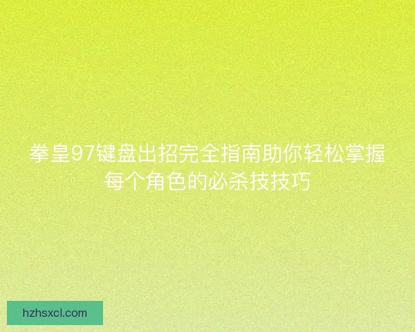 拳皇97键盘出招完全指南助你轻松掌握每个角色的必杀技技巧