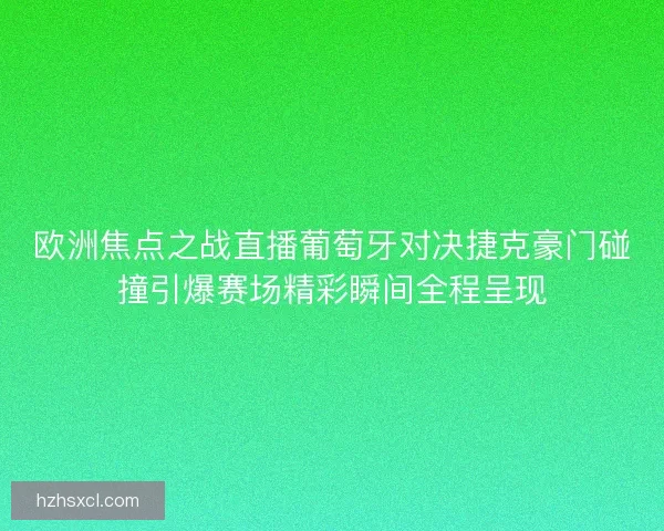 欧洲焦点之战直播葡萄牙对决捷克豪门碰撞引爆赛场精彩瞬间全程呈现
