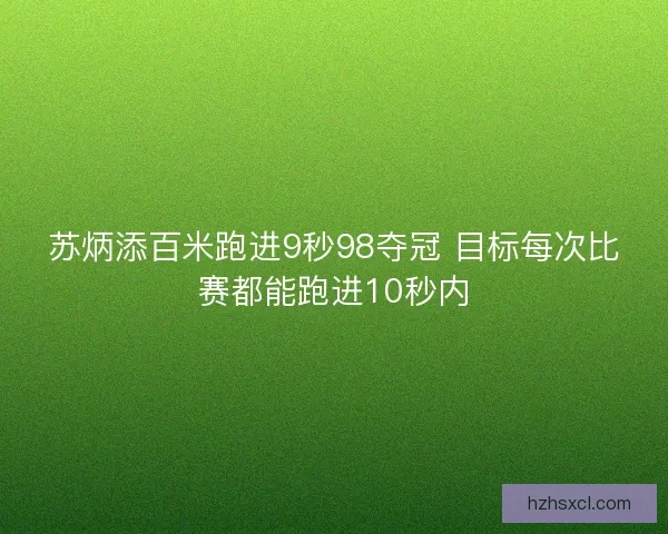 苏炳添百米跑进9秒98夺冠 目标每次比赛都能跑进10秒内